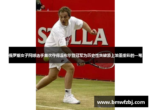 俄罗斯女子网球选手首次夺得温布尔登冠军为历史性突破添上浓墨重彩的一笔