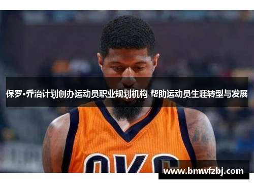 保罗·乔治计划创办运动员职业规划机构 帮助运动员生涯转型与发展
