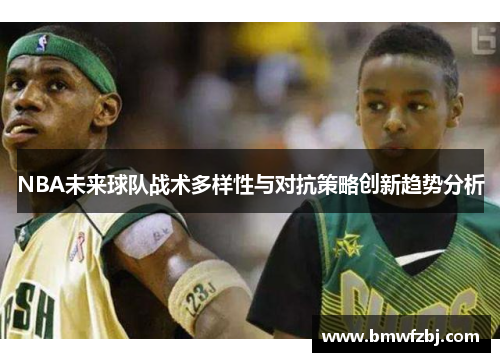 NBA未来球队战术多样性与对抗策略创新趋势分析