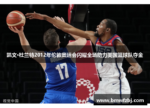 凯文·杜兰特2012年伦敦奥运会闪耀全场助力美国篮球队夺金