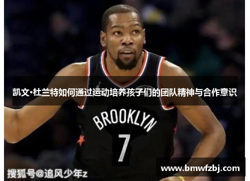 凯文·杜兰特如何通过运动培养孩子们的团队精神与合作意识