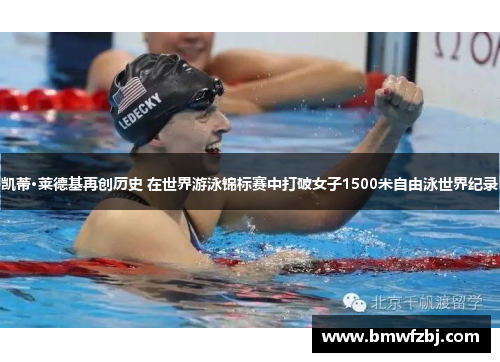 凯蒂·莱德基再创历史 在世界游泳锦标赛中打破女子1500米自由泳世界纪录