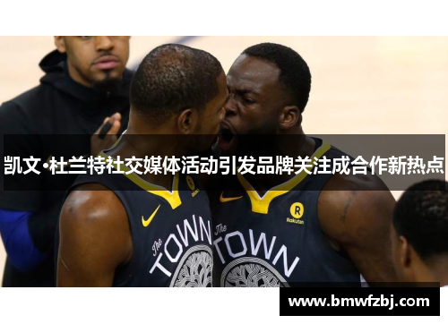 凯文·杜兰特社交媒体活动引发品牌关注成合作新热点