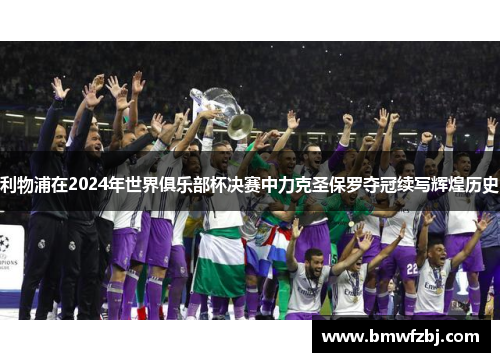利物浦在2024年世界俱乐部杯决赛中力克圣保罗夺冠续写辉煌历史