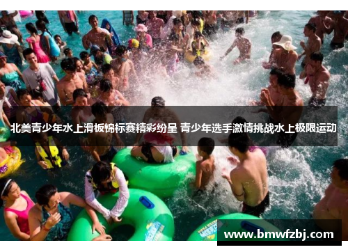 北美青少年水上滑板锦标赛精彩纷呈 青少年选手激情挑战水上极限运动