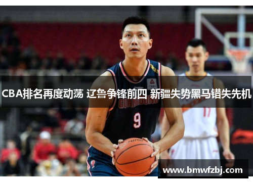 CBA排名再度动荡 辽鲁争锋前四 新疆失势黑马错失先机