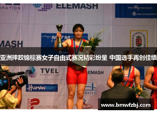 亚洲摔跤锦标赛女子自由式赛况精彩纷呈 中国选手再创佳绩