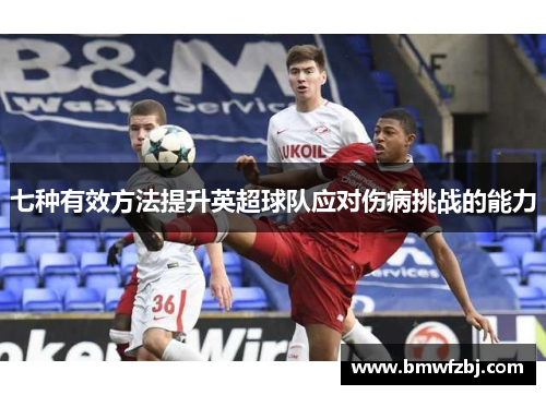 七种有效方法提升英超球队应对伤病挑战的能力