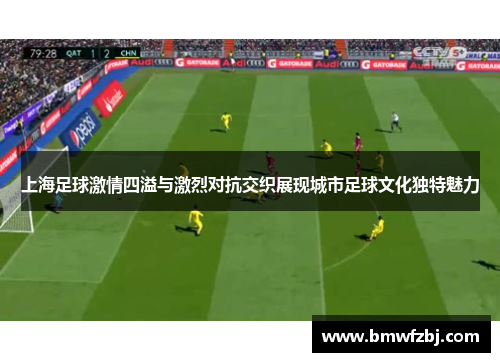 上海足球激情四溢与激烈对抗交织展现城市足球文化独特魅力