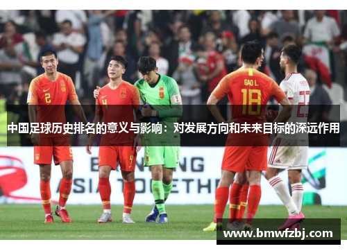中国足球历史排名的意义与影响：对发展方向和未来目标的深远作用