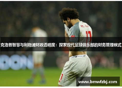 克洛普智慧与利物浦财政透明度：探索现代足球俱乐部的财务管理模式