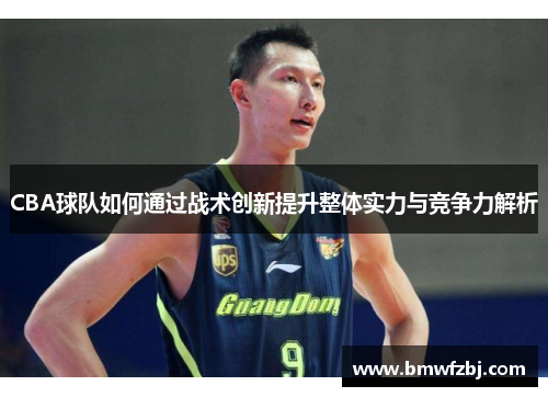 CBA球队如何通过战术创新提升整体实力与竞争力解析