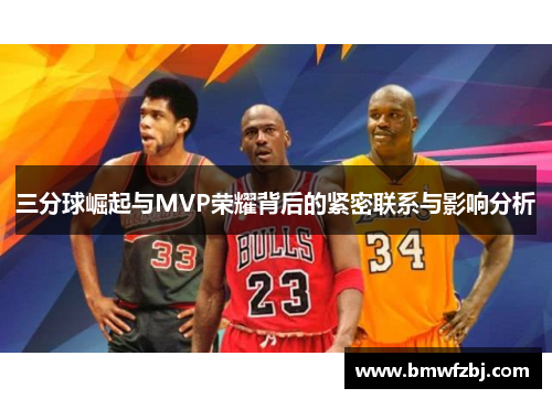 三分球崛起与MVP荣耀背后的紧密联系与影响分析