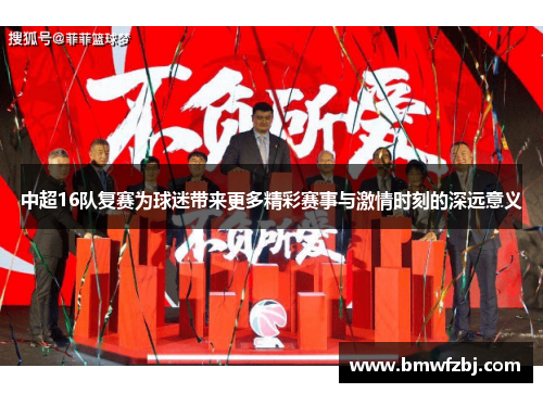 中超16队复赛为球迷带来更多精彩赛事与激情时刻的深远意义
