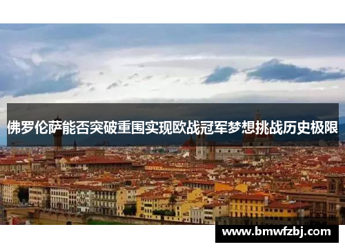 佛罗伦萨能否突破重围实现欧战冠军梦想挑战历史极限