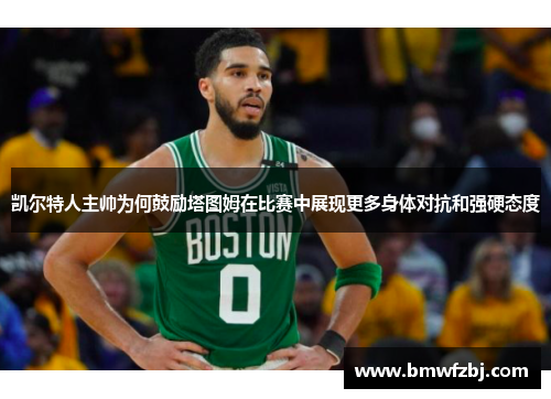 凯尔特人主帅为何鼓励塔图姆在比赛中展现更多身体对抗和强硬态度