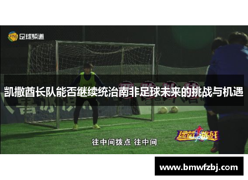 凯撒酋长队能否继续统治南非足球未来的挑战与机遇