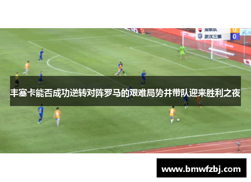 丰塞卡能否成功逆转对阵罗马的艰难局势并带队迎来胜利之夜