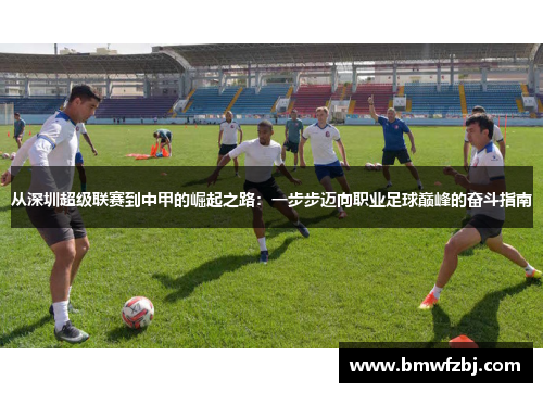 从深圳超级联赛到中甲的崛起之路：一步步迈向职业足球巅峰的奋斗指南