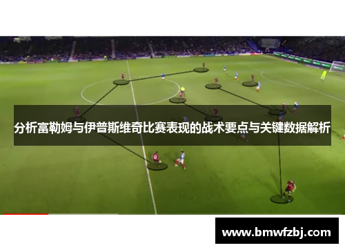 分析富勒姆与伊普斯维奇比赛表现的战术要点与关键数据解析