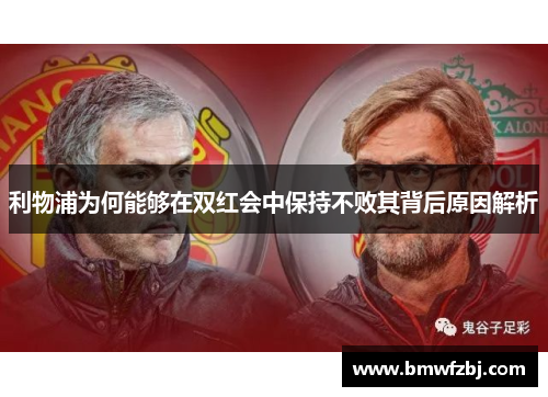 利物浦为何能够在双红会中保持不败其背后原因解析