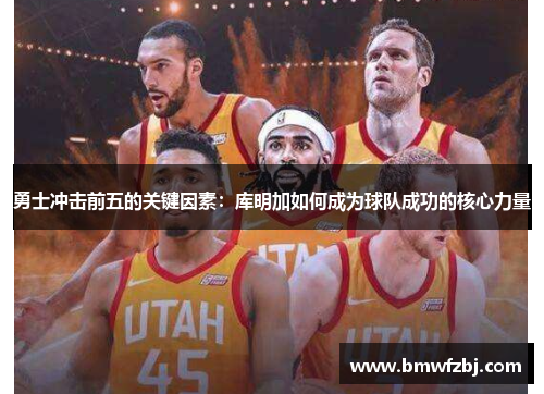 勇士冲击前五的关键因素：库明加如何成为球队成功的核心力量