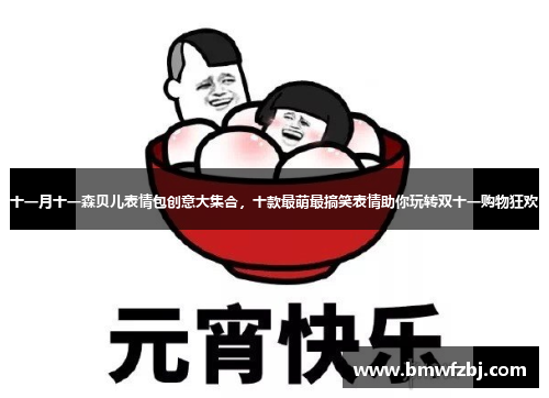 十一月十一森贝儿表情包创意大集合，十款最萌最搞笑表情助你玩转双十一购物狂欢