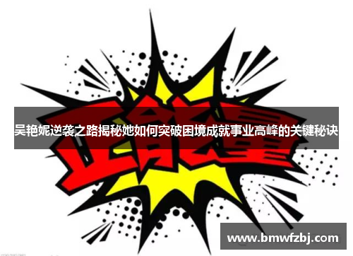 吴艳妮逆袭之路揭秘她如何突破困境成就事业高峰的关键秘诀