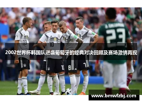 2002世界杯韩国队逆袭葡萄牙的经典对决回顾及赛场激情再现