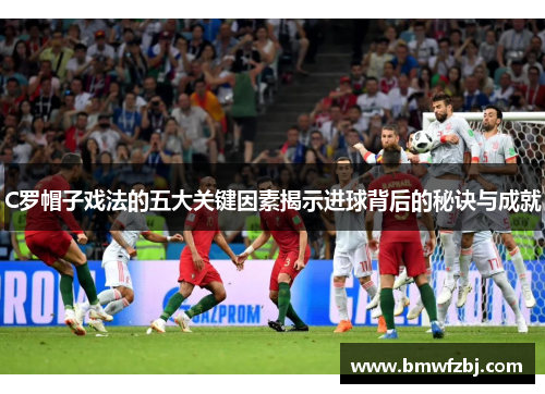 C罗帽子戏法的五大关键因素揭示进球背后的秘诀与成就