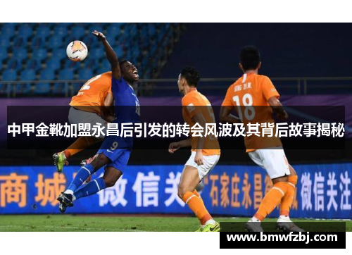 中甲金靴加盟永昌后引发的转会风波及其背后故事揭秘