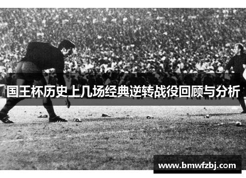 国王杯历史上几场经典逆转战役回顾与分析