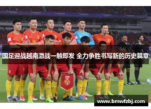国足迎战越南激战一触即发 全力争胜书写新的历史篇章