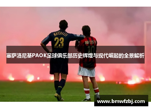 塞萨洛尼基PAOK足球俱乐部历史辉煌与现代崛起的全景解析